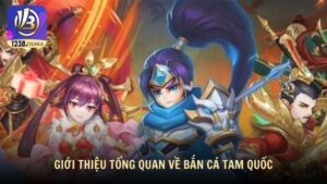Giới thiệu tổng quan về bắn cá Tam Quốc