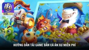 Hướng dẫn tải game bắn cá ăn xu miễn phí nhanh chóng