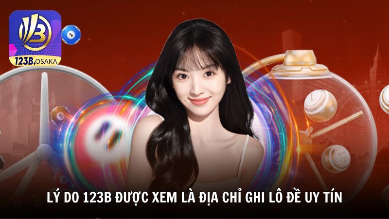 Lý do 123B được xem là địa chỉ ghi lô đề uy tín hàng đầu