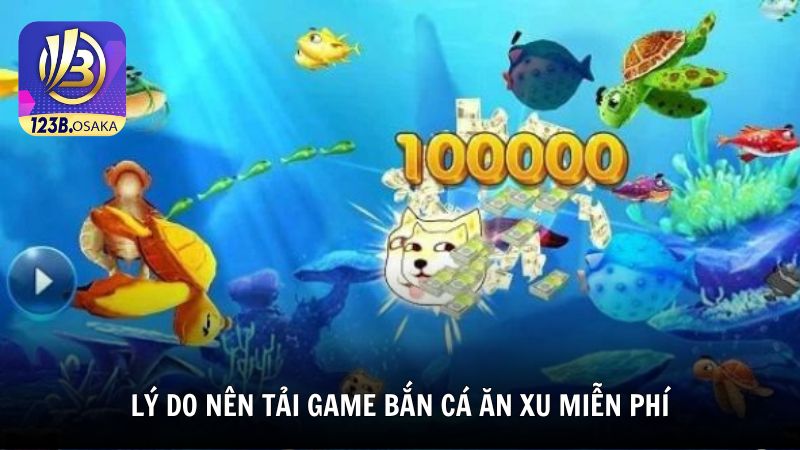 Lý do nên tải game bắn cá ăn xu miễn phí