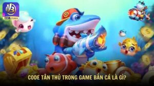Code tân thủ trong game bắn cá là gì?